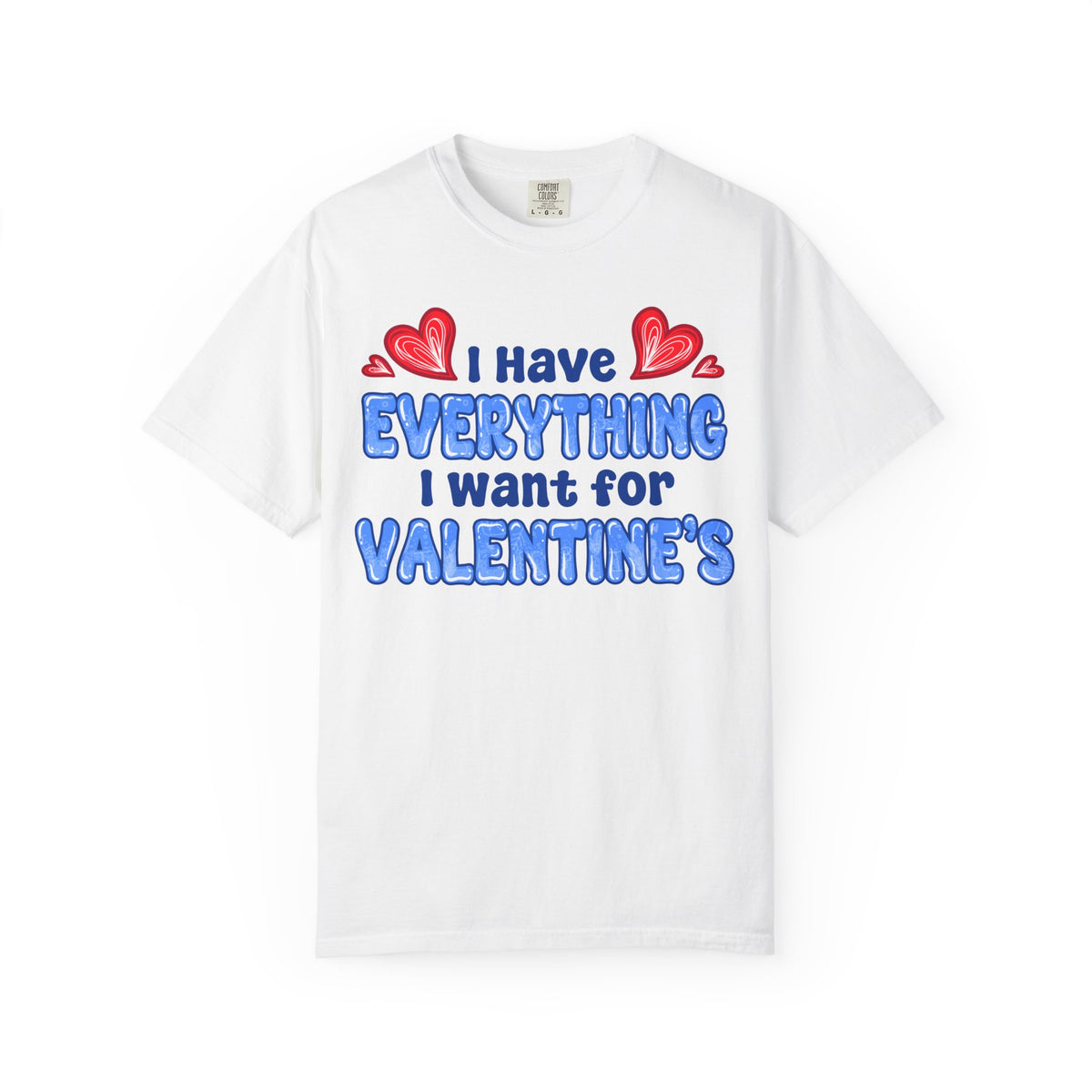 I Have Everything I Want for Valentine’s | Deluxe Tee